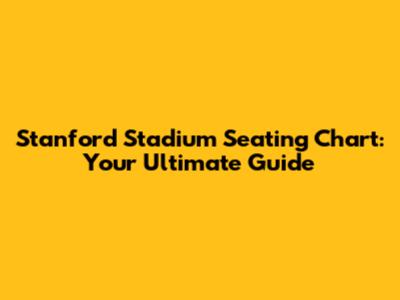 Stanford Stadium Seating Chart: Your Ultimate Guide
