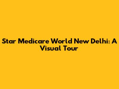 Star Medicare World New Delhi: A Visual Tour