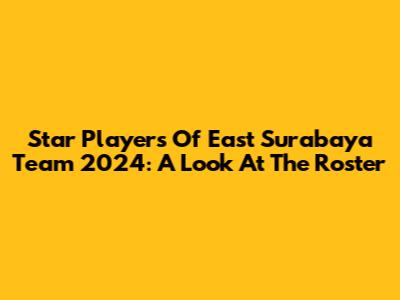 Star Players Of East Surabaya Team 2024: A Look At The Roster