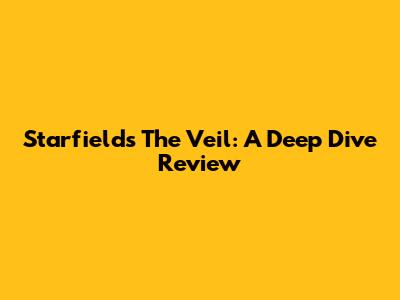 Starfield's The Veil: A Deep Dive Review