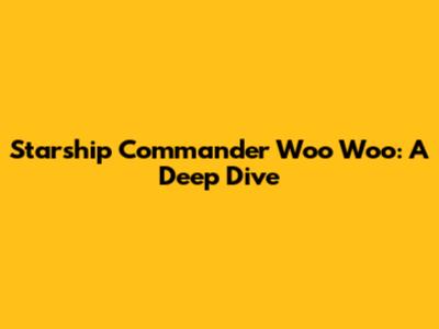 Starship Commander Woo Woo: A Deep Dive