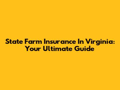 State Farm Insurance In Virginia: Your Ultimate Guide