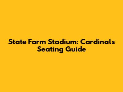 State Farm Stadium: Cardinals Seating Guide