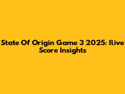 State Of Origin Game 3 2025: Ilive Score Insights