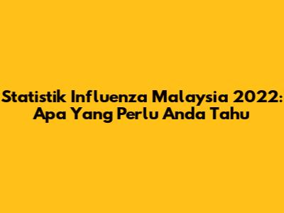 Statistik Influenza Malaysia 2022: Apa Yang Perlu Anda Tahu
