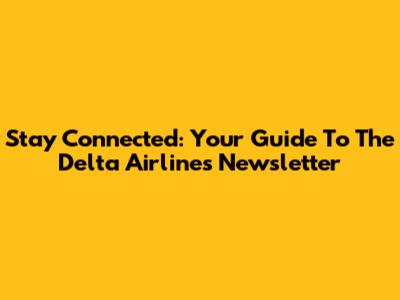 Stay Connected: Your Guide To The Delta Airlines Newsletter