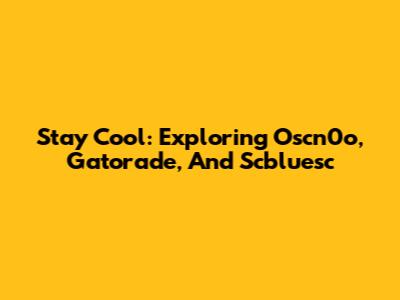 Stay Cool: Exploring Oscn0o, Gatorade, And Scbluesc