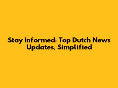 Stay Informed: Top Dutch News Updates, Simplified