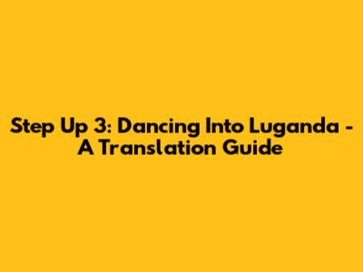 Step Up 3: Dancing Into Luganda - A Translation Guide