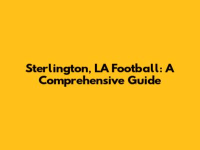 Sterlington, LA Football: A Comprehensive Guide