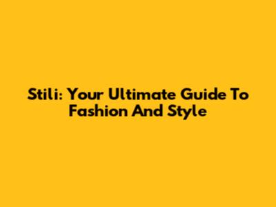 Stili: Your Ultimate Guide To Fashion And Style
