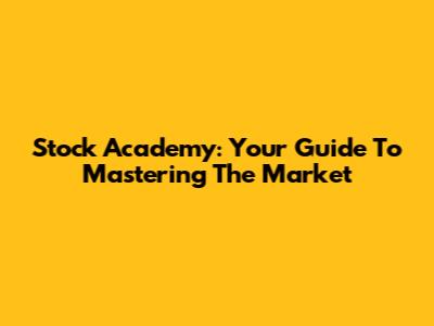 Stock Academy: Your Guide To Mastering The Market