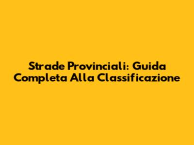 Strade Provinciali: Guida Completa Alla Classificazione