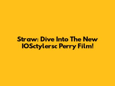 Straw: Dive Into The New IOSctylersc Perry Film!
