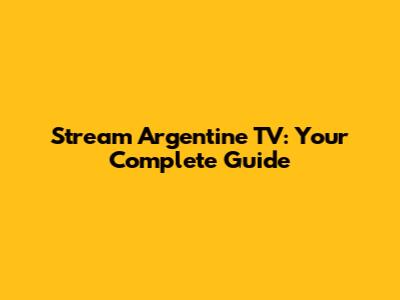 Stream Argentine TV: Your Complete Guide