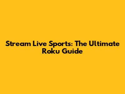 Stream Live Sports: The Ultimate Roku Guide