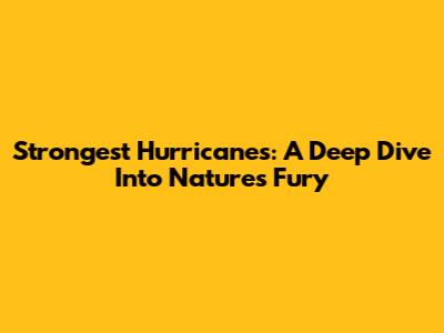 Strongest Hurricanes: A Deep Dive Into Nature's Fury