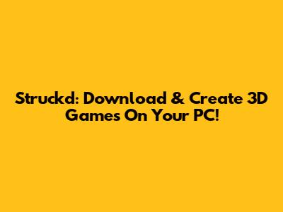 Struckd: Download & Create 3D Games On Your PC!