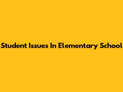 Student Issues In Elementary School