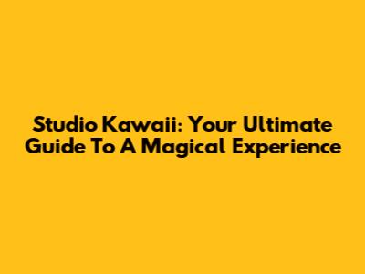 Studio Kawaii: Your Ultimate Guide To A Magical Experience