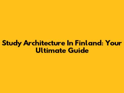 Study Architecture In Finland: Your Ultimate Guide