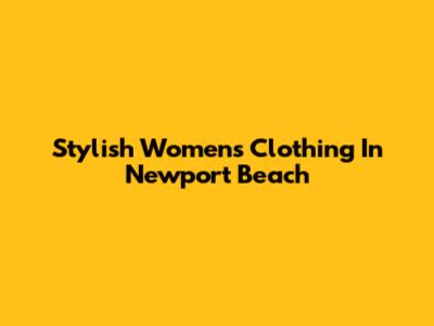 Stylish Women's Clothing In Newport Beach