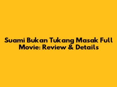 Suami Bukan Tukang Masak Full Movie: Review & Details