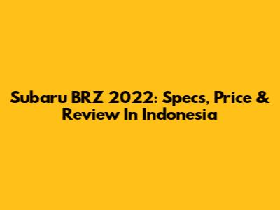 Subaru BRZ 2022: Specs, Price & Review In Indonesia