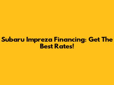 Subaru Impreza Financing: Get The Best Rates!