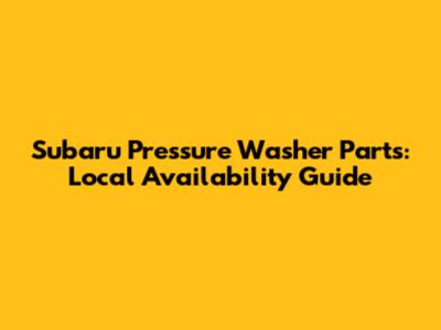 Subaru Pressure Washer Parts: Local Availability Guide