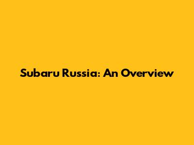 Subaru Russia: An Overview