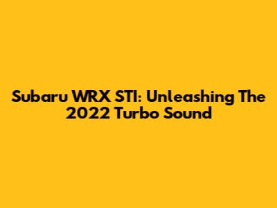 Subaru WRX STI: Unleashing The 2022 Turbo Sound