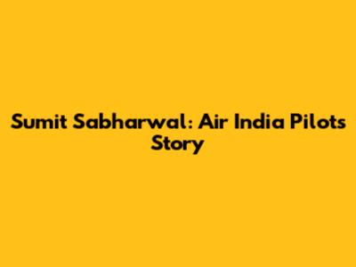 Sumit Sabharwal: Air India Pilot's Story