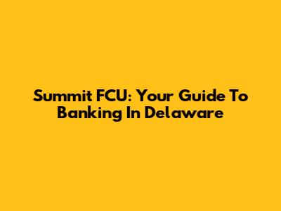 Summit FCU: Your Guide To Banking In Delaware