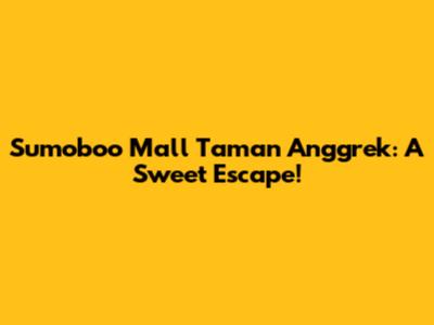 Sumoboo Mall Taman Anggrek: A Sweet Escape!