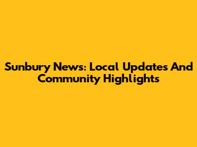 Sunbury News: Local Updates And Community Highlights