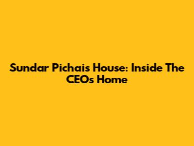 Sundar Pichai's House: Inside The CEO's Home