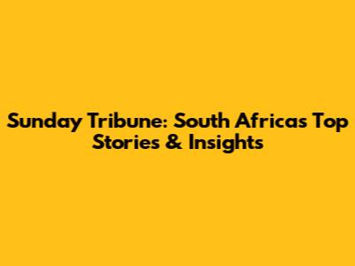 Sunday Tribune: South Africa's Top Stories & Insights