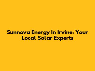 Sunnova Energy In Irvine: Your Local Solar Experts
