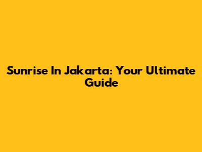 Sunrise In Jakarta: Your Ultimate Guide