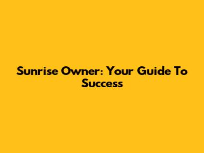 Sunrise Owner: Your Guide To Success