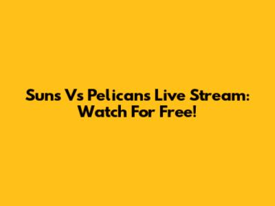 Suns Vs Pelicans Live Stream: Watch For Free!