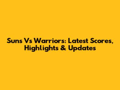 Suns Vs Warriors: Latest Scores, Highlights & Updates