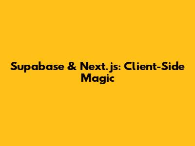 Supabase & Next.js: Client-Side Magic