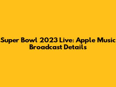 Super Bowl 2023 Live: Apple Music Broadcast Details