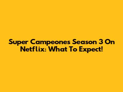 Super Campeones Season 3 On Netflix: What To Expect!