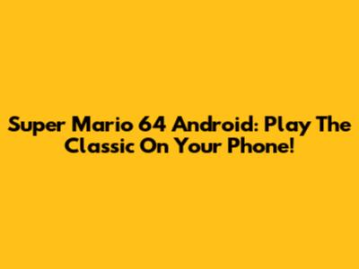 Super Mario 64 Android: Play The Classic On Your Phone!