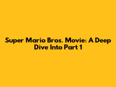 Super Mario Bros. Movie: A Deep Dive Into Part 1