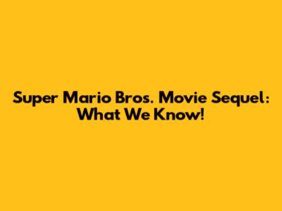 Super Mario Bros. Movie Sequel: What We Know!