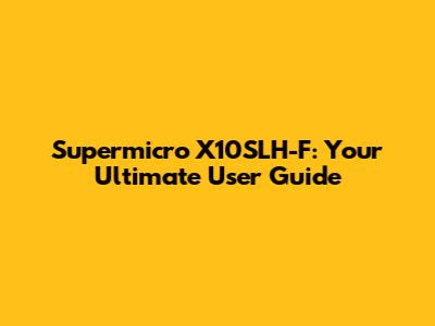 Supermicro X10SLH-F: Your Ultimate User Guide